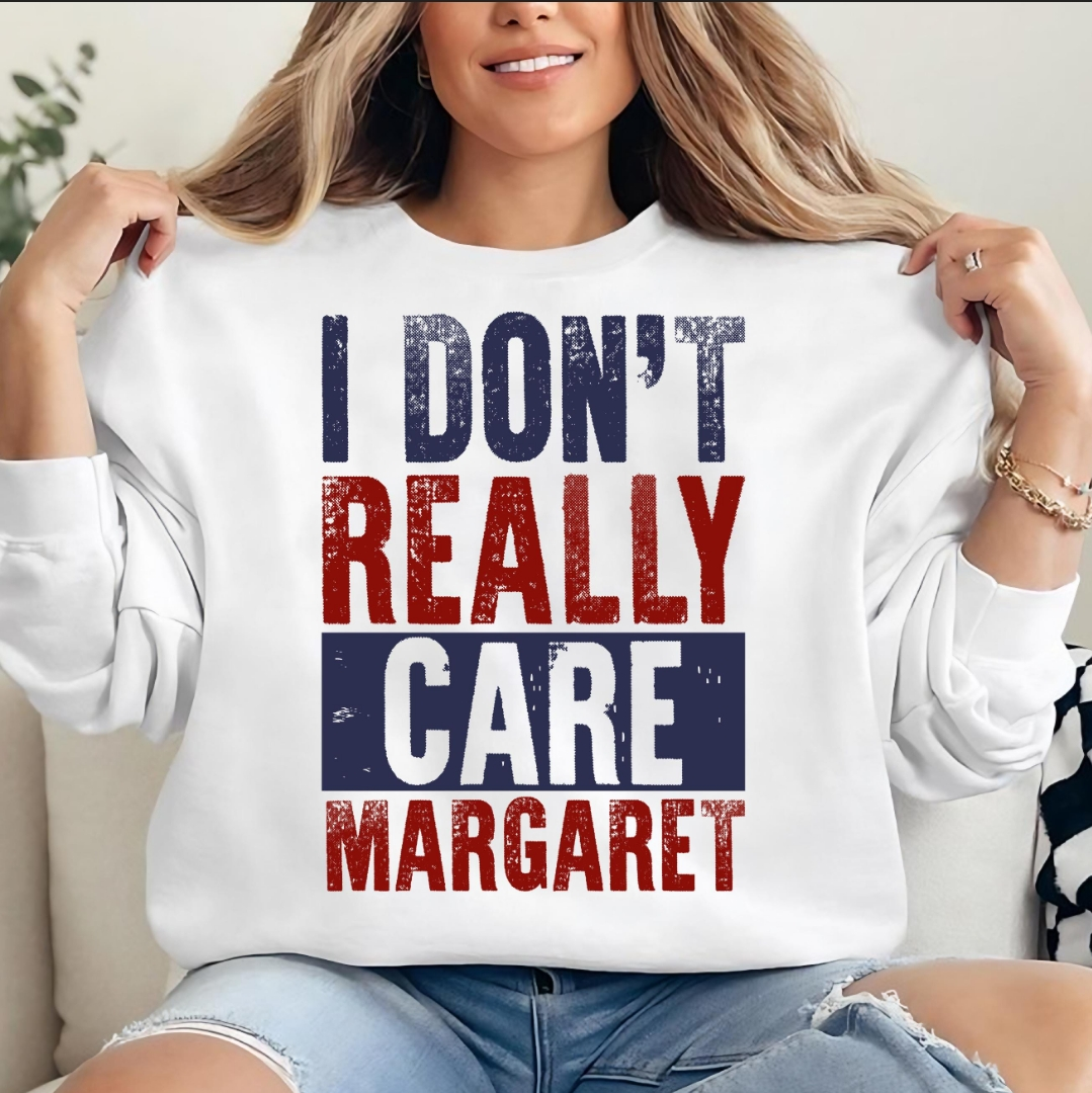 I Don't Really Care Margaret Tee Shirt or Sweatshirt