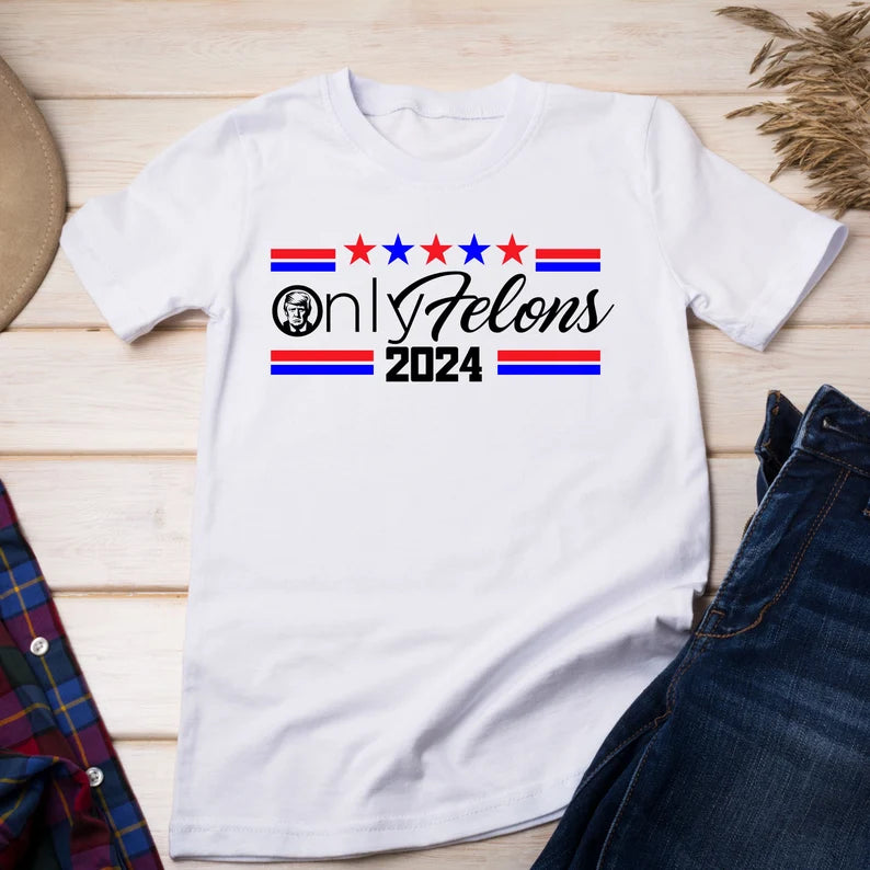 Only Felons  Trump Tee Shirt or Sweatshirt